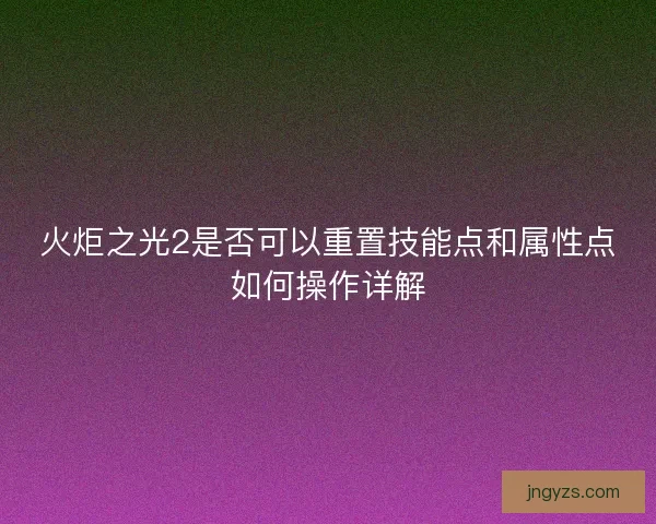 火炬之光2是否可以重置技能点和属性点如何操作详解