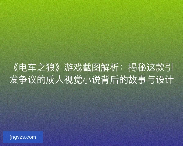《电车之狼》游戏截图解析：揭秘这款引发争议的成人视觉小说背后的故事与设计