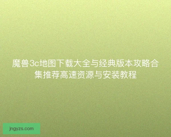 魔兽3c地图下载大全与经典版本攻略合集推荐高速资源与安装教程