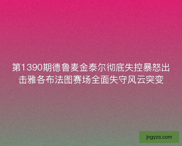 第1390期德鲁麦金泰尔彻底失控暴怒出击雅各布法图赛场全面失守风云突变