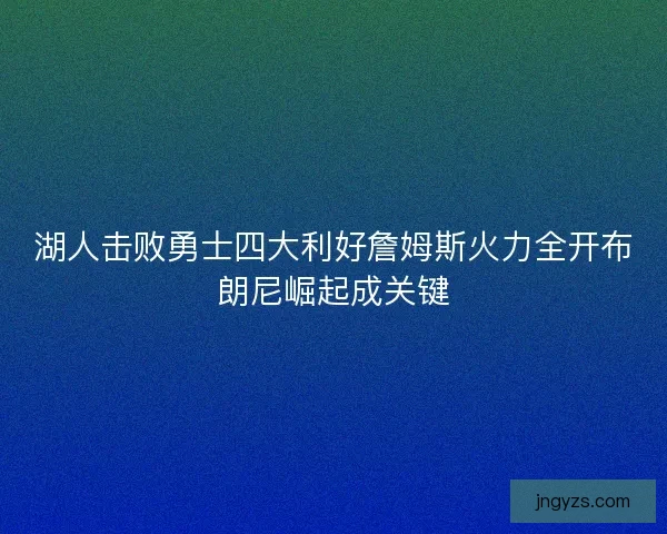 湖人击败勇士四大利好詹姆斯火力全开布朗尼崛起成关键