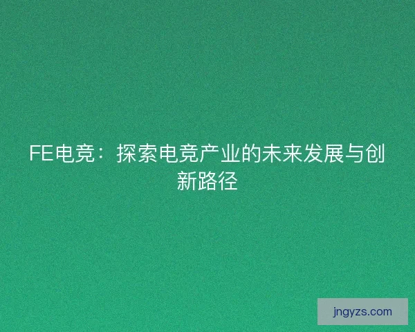 FE电竞：探索电竞产业的未来发展与创新路径
