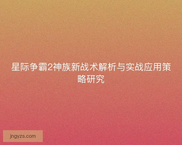 星际争霸2神族新战术解析与实战应用策略研究
