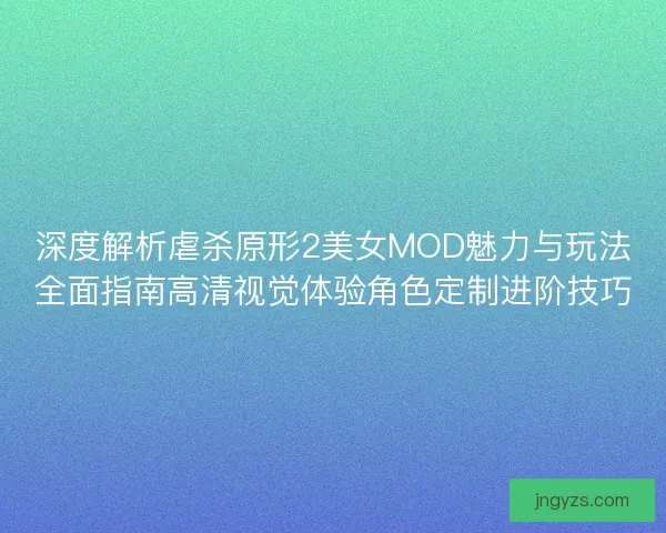 深度解析虐杀原形2美女MOD魅力与玩法全面指南高清视觉体验角色定制进阶技巧 深度解析虐杀原形2美女MOD魅力与玩法全面指南高清视觉体验角色定制进阶技巧