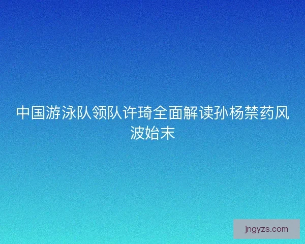 中国游泳队领队许琦全面解读孙杨禁药风波始末