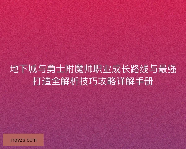 地下城与勇士附魔师职业成长路线与最强打造全解析技巧攻略详解手册
