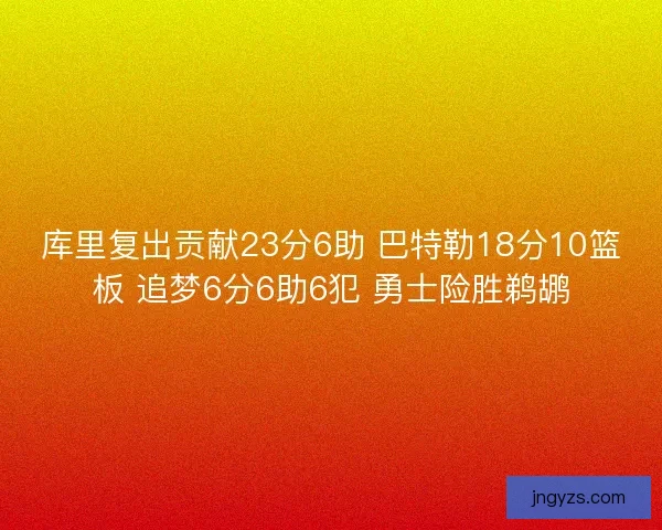 库里复出贡献23分6助 巴特勒18分10篮板 追梦6分6助6犯 勇士险胜鹈鹕